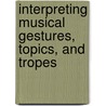 Interpreting Musical Gestures, Topics, And Tropes door Robert S. Hatten