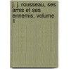 J. J. Rousseau, Ses Amis Et Ses Ennemis, Volume 1 door George Streckeisen-Moultou