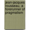 Jean-Jacques Rousseau, A Forerunner Of Pragmatism by Schinz Albert