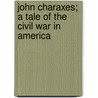 John Charaxes; A Tale Of The Civil War In America door George Ticknor Curtis