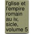 L'glise Et L'empire Romain Au Iv, Sicle, Volume 5