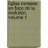 L'Glise Romaine En Face de La Rvolution, Volume 1