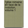 L'Glise Romaine En Face de La Rvolution, Volume 1 door Jacques Crtineau-Joly