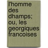 L'Homme Des Dhamps; Ou, Les Georgiques Francoises by Jacques Delille