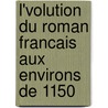 L'Volution Du Roman Francais Aux Environs de 1150 door Maurice Wilmotte