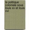 La Politique Coloniale Sous Louis Xv Et Louis Xvi door Lucien Schone