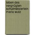 Leben des vergnügten Schulmeisterlein Maria Wutz