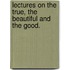 Lectures On The True, The Beautiful And The Good.