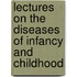 Lectures on the Diseases of Infancy and Childhood