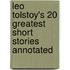 Leo Tolstoy's 20 Greatest Short Stories Annotated