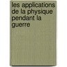 Les Applications de La Physique Pendant La Guerre by Henri Vigneron