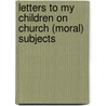 Letters to My Children On Church (Moral) Subjects by William James E. Bennett