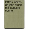 Lettres Indites de John Stuart Mill Auguste Comte by Lucien Lï¿½Vy-Bruhl