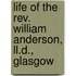 Life Of The Rev. William Anderson, Ll.D., Glasgow