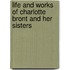 Life and Works of Charlotte Bront and Her Sisters