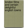 London Films And Certain Delightful English Towns door William Dead Howells