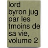 Lord Byron Jug Par Les Tmoins de Sa Vie, Volume 2 by Unknown