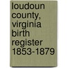 Loudoun County, Virginia Birth Register 1853-1879 door Patricia B. Duncan