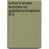 Luther's Works Lectures on Galatians/Chapters 5-6 door Martin Luther