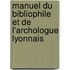 Manuel Du Bibliophile Et de L'Archologue Lyonnais