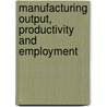 Manufacturing Output, Productivity And Employment door Onbekend