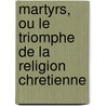 Martyrs, Ou Le Triomphe De La Religion Chretienne door Fran ois-Ren Chateaubriand