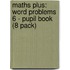 Maths Plus: Word Problems 6 - Pupil Book (8 Pack)