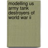 Modelling Us Army Tank Destroyers Of World War Ii by Steven J. Zaloga