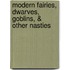 Modern Fairies, Dwarves, Goblins, & Other Nasties