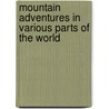 Mountain Adventures in Various Parts of the World by Jt Headley