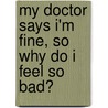 My Doctor Says I'm Fine, So Why Do I Feel So Bad? by Shoshana Zimmerman