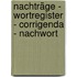 Nachträge - Wortregister - Corrigenda - Nachwort
