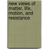 New Views Of Matter, Life, Motion, And Resistance door Onbekend