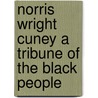 Norris Wright Cuney A Tribune Of The Black People by Maud Cuney Hare