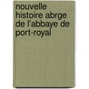 Nouvelle Histoire Abrge de L'Abbaye de Port-Royal by Poulain De Nogent