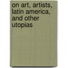 On Art, Artists, Latin America, And Other Utopias door Luis Camnitzer