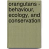 Orangutans - Behaviour, Ecology, And Conservation by John Payne