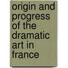 Origin And Progress Of The Dramatic Art In France by A.C.T. Meyer