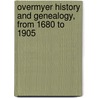 Overmyer History And Genealogy, From 1680 To 1905 by Barnhart B. Overmyer