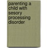 Parenting a Child with Sesory Processing Disorder by Susan L. Blumberg