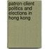 Patron-Client Politics and Elections in Hong Kong