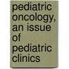 Pediatric Oncology, An Issue Of Pediatric Clinics door Max J. Coppes