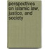 Perspectives On Islamic Law, Justice, And Society