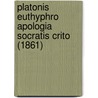 Platonis Euthyphro Apologia Socratis Crito (1861) by Plato Plato