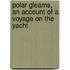 Polar Gleams, An Account Of A Voyage On The Yacht