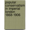 Popular Conservatism in Imperial London 1868-1906 by Alex Windscheffel