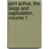 Port Arthur, The Siege And Capitulation, Volume 1