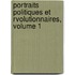 Portraits Politiques Et Rvolutionnaires, Volume 1