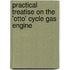 Practical Treatise on the 'Otto' Cycle Gas Engine
