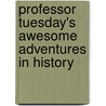 Professor Tuesday's Awesome Adventures in History door Jeffery L. Schatzer